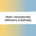 How I incorporate leftovers creatively