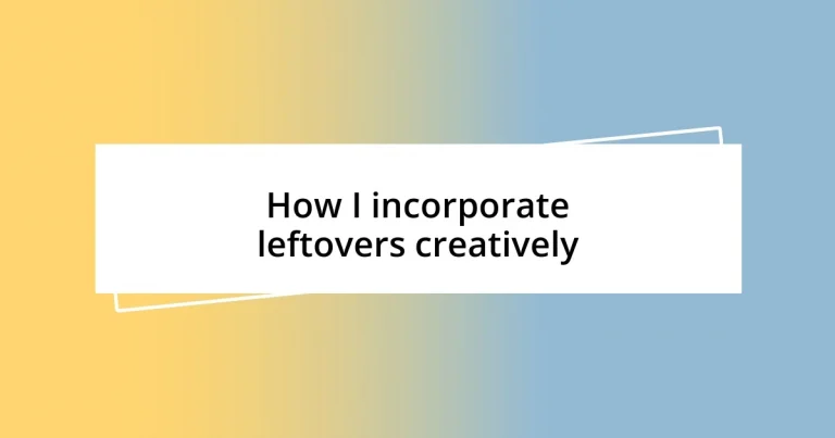 How I incorporate leftovers creatively