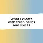 What I create with fresh herbs and spices