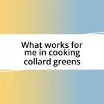 What works for me in cooking collard greens