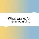 What works for me in roasting