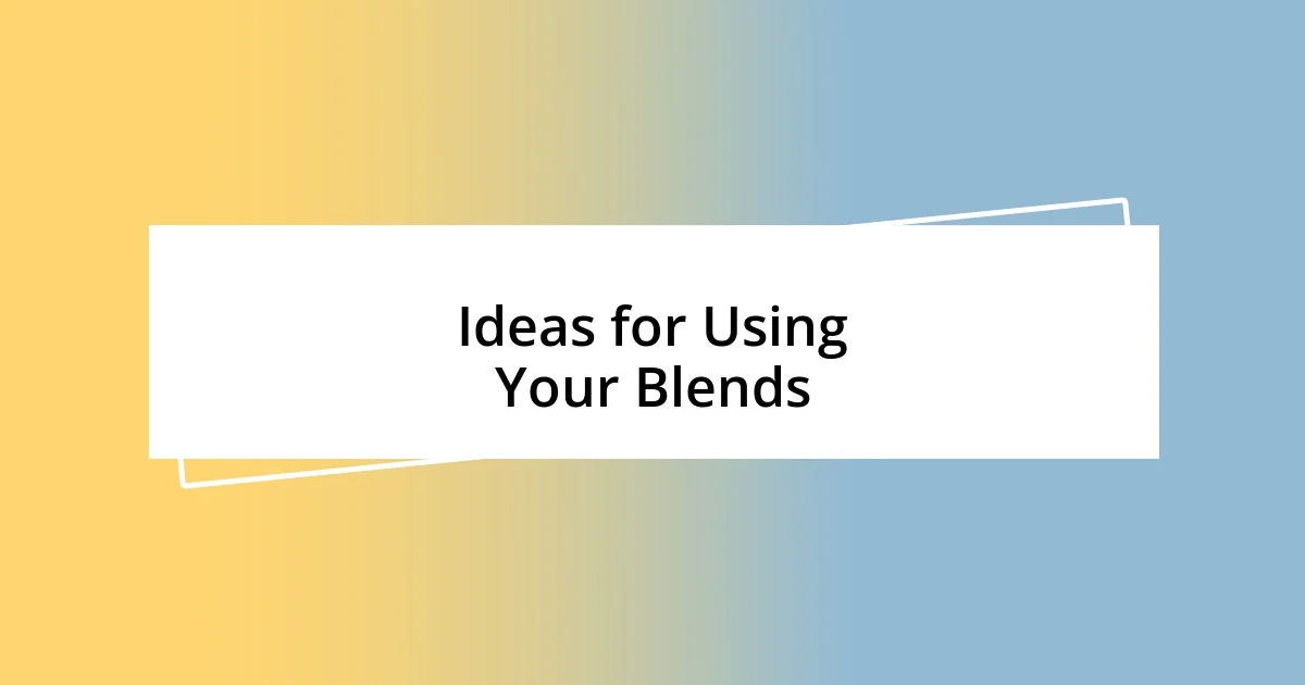 Ideas for Using Your Blends