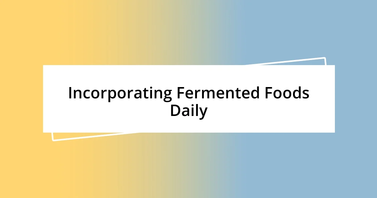 Incorporating Fermented Foods Daily