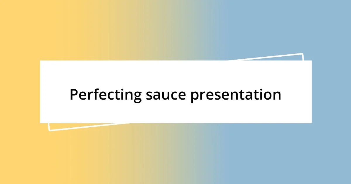 Perfecting sauce presentation