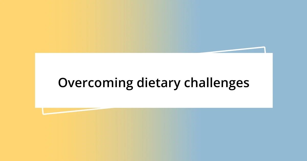 Overcoming dietary challenges