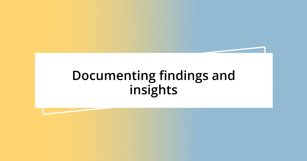 Documenting findings and insights