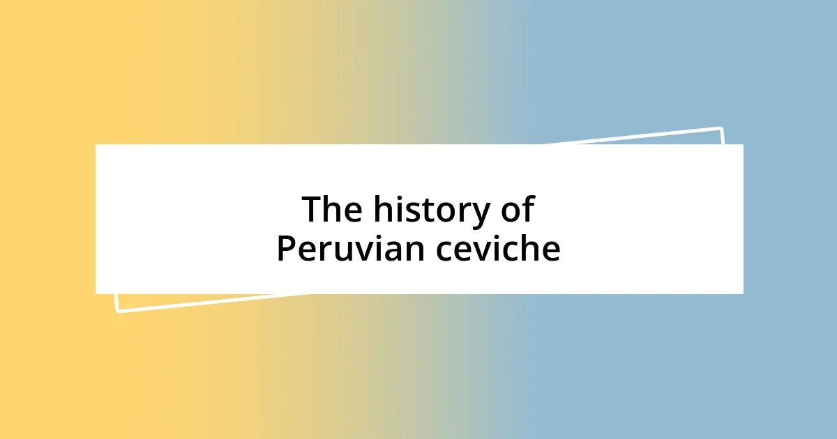 The history of Peruvian ceviche