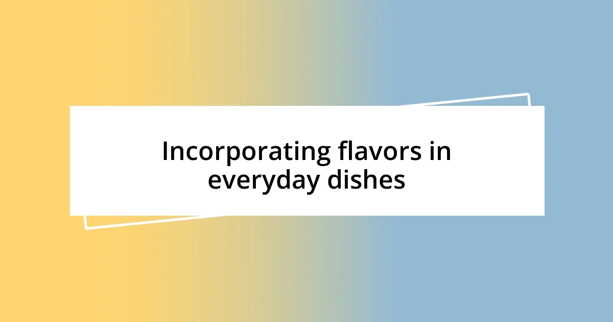 Incorporating flavors in everyday dishes