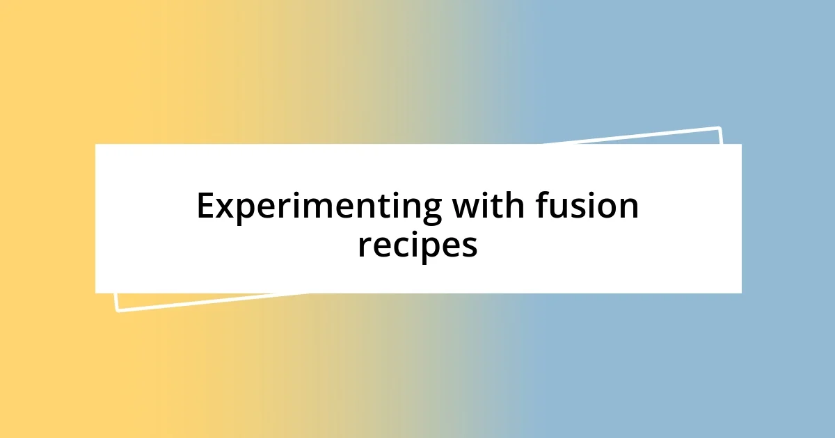 Experimenting with fusion recipes