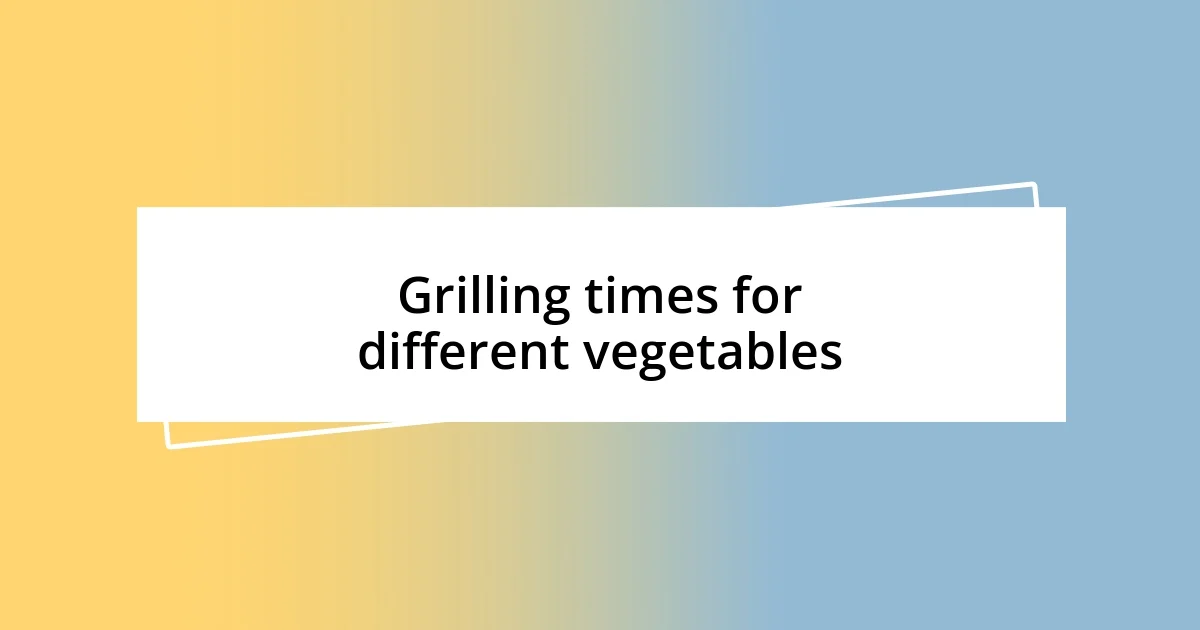 Grilling times for different vegetables