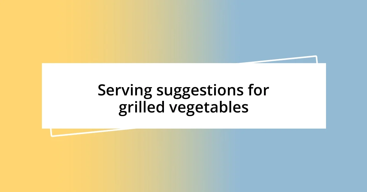 Serving suggestions for grilled vegetables