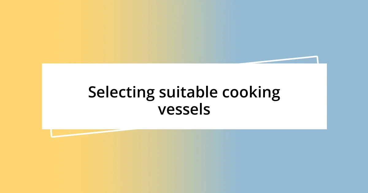 Selecting suitable cooking vessels