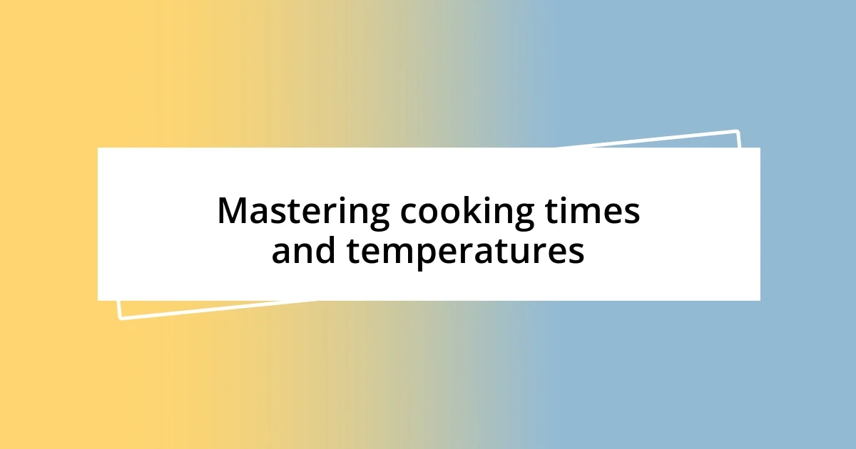 Mastering cooking times and temperatures