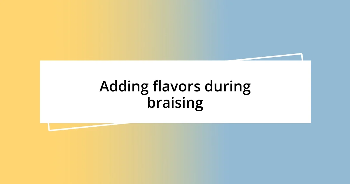 Adding flavors during braising