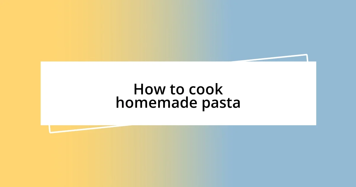 How to cook homemade pasta