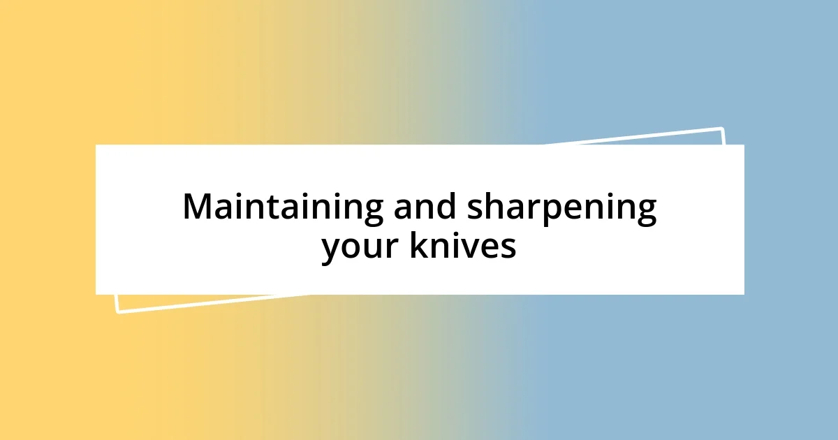 Maintaining and sharpening your knives