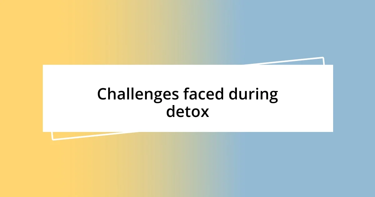 Challenges faced during detox