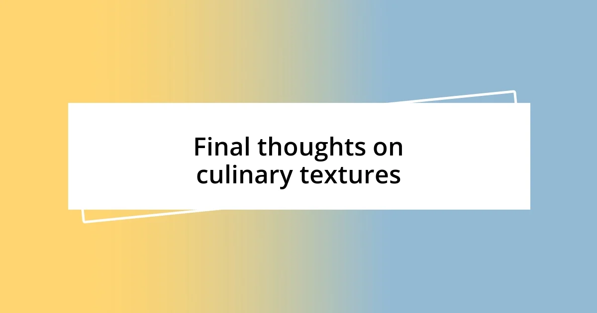 Final thoughts on culinary textures