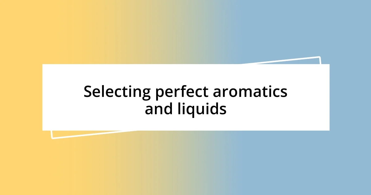 Selecting perfect aromatics and liquids