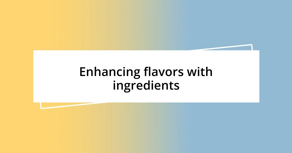 Enhancing flavors with ingredients