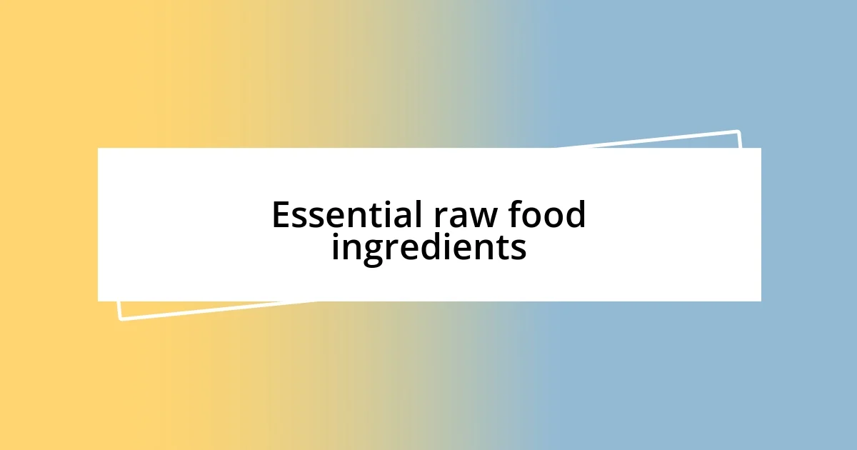 Essential raw food ingredients