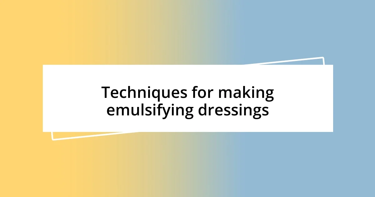 Techniques for making emulsifying dressings