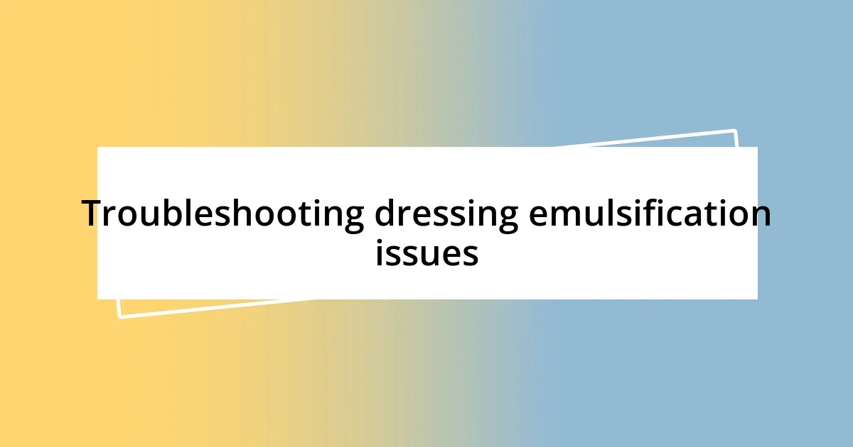 Troubleshooting dressing emulsification issues