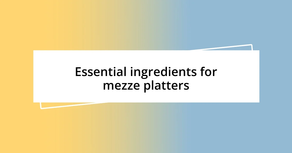 Essential ingredients for mezze platters