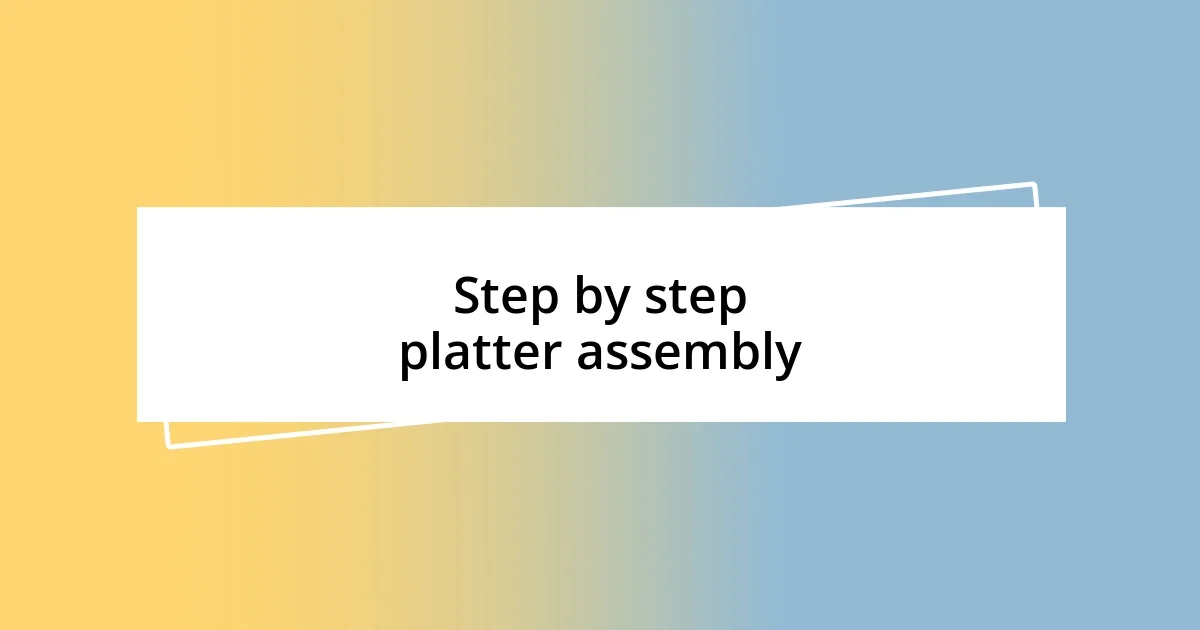 Step by step platter assembly