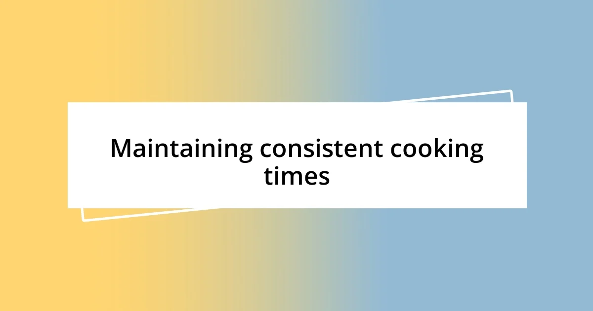 Maintaining consistent cooking times