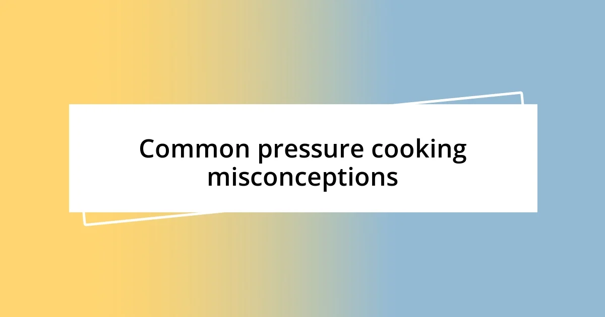 Common pressure cooking misconceptions