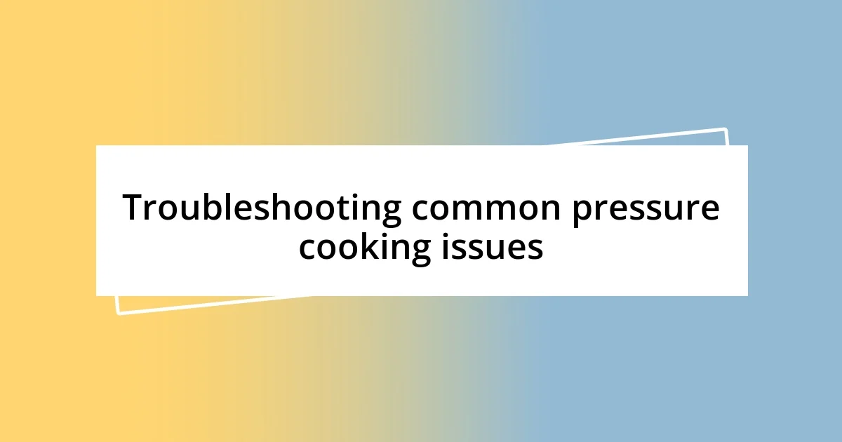 Troubleshooting common pressure cooking issues