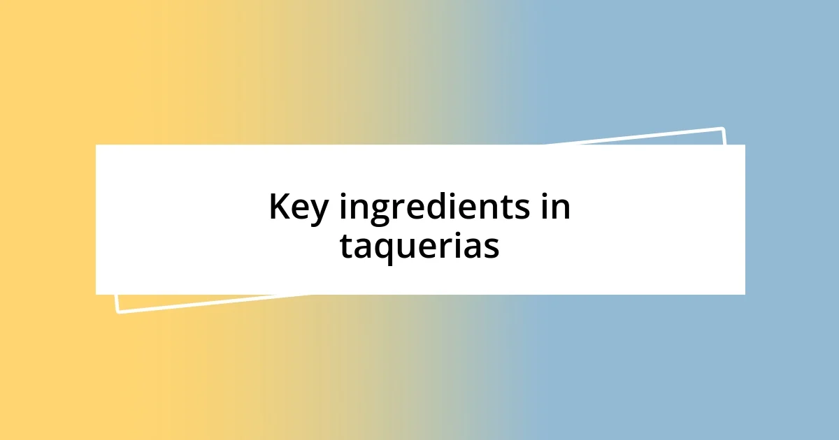 Key ingredients in taquerias