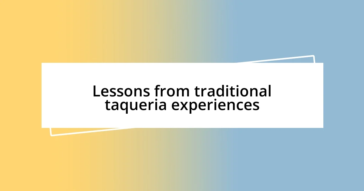 Lessons from traditional taqueria experiences